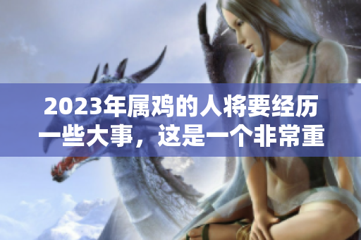 2023年属鸡的人将要经历一些大事，这是一个非常重要的时期