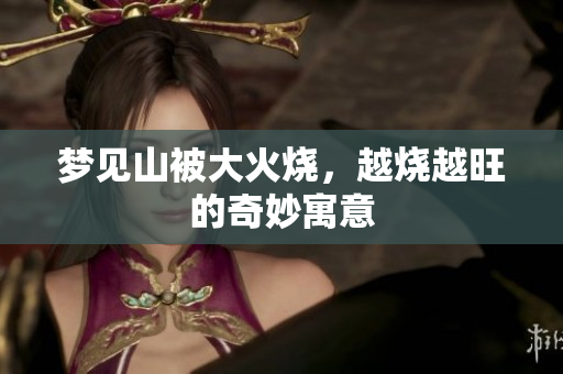 梦见山被大火烧，越烧越旺的奇妙寓意