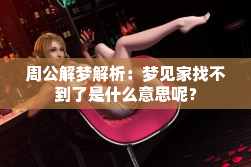 周公解梦解析：梦见家找不到了是什么意思呢？