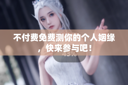 不付费免费测你的个人姻缘，快来参与吧！
