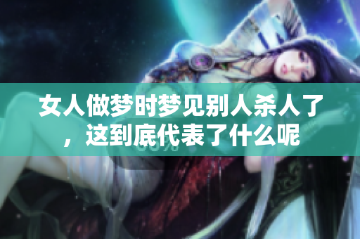 女人做梦时梦见别人杀人了，这到底代表了什么呢