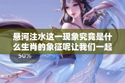 悬河注水这一现象究竟是什么生肖的象征呢让我们一起来探讨一下吧