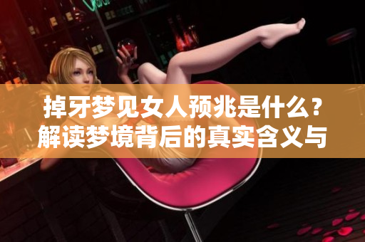 掉牙梦见女人预兆是什么？解读梦境背后的真实含义与象征。