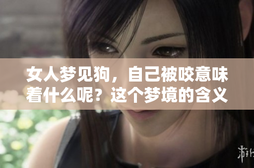 女人梦见狗，自己被咬意味着什么呢？这个梦境的含义解析可以帮助你理解。