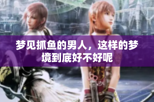 梦见抓鱼的男人，这样的梦境到底好不好呢