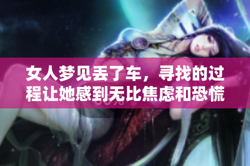 女人梦见丢了车，寻找的过程让她感到无比焦虑和恐慌