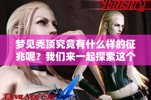 梦见秃顶究竟有什么样的征兆呢？我们来一起探索这个梦的含义。