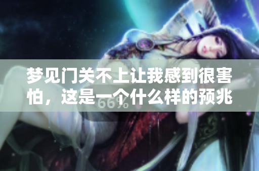 梦见门关不上让我感到很害怕，这是一个什么样的预兆呢