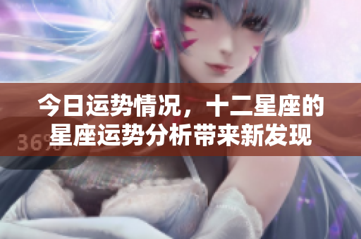 今日运势情况，十二星座的星座运势分析带来新发现