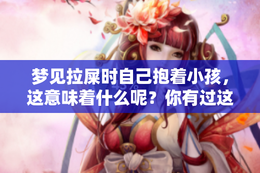 梦见拉屎时自己抱着小孩，这意味着什么呢？你有过这样的梦吗？