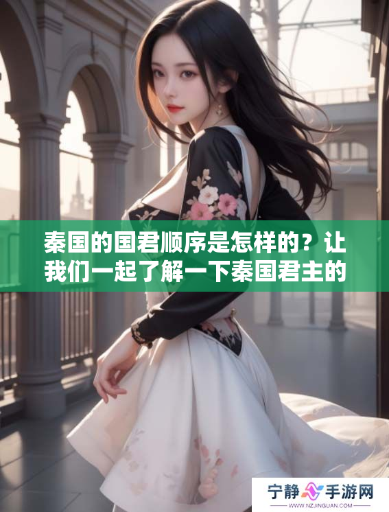 秦国的国君顺序是怎样的？让我们一起了解一下秦国君主的历史吧。
