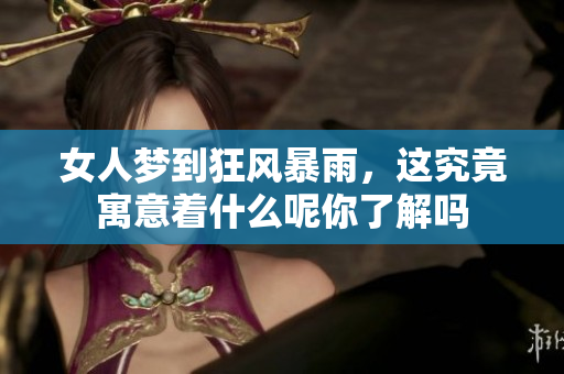 女人梦到狂风暴雨，这究竟寓意着什么呢你了解吗