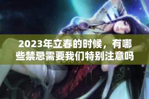 2023年立春的时候，有哪些禁忌需要我们特别注意吗
