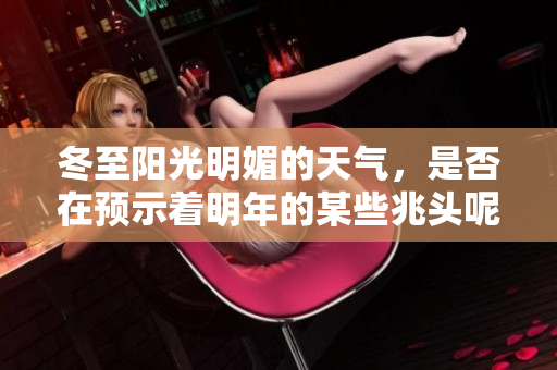 冬至阳光明媚的天气，是否在预示着明年的某些兆头呢