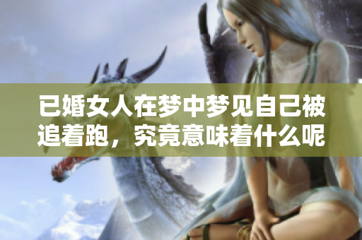 已婚女人在梦中梦见自己被追着跑，究竟意味着什么呢