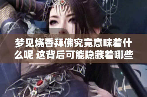 梦见烧香拜佛究竟意味着什么呢 这背后可能隐藏着哪些深层次的解读呢