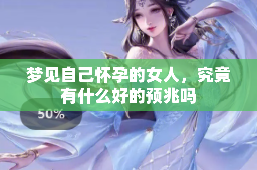 梦见自己怀孕的女人，究竟有什么好的预兆吗