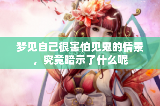梦见自己很害怕见鬼的情景，究竟暗示了什么呢