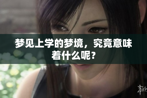 梦见上学的梦境，究竟意味着什么呢？