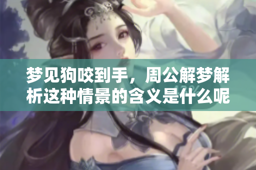 梦见狗咬到手，周公解梦解析这种情景的含义是什么呢
