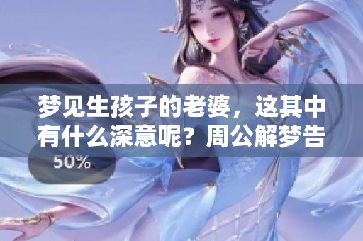 梦见生孩子的老婆，这其中有什么深意呢？周公解梦告诉你答案！