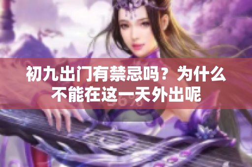 初九出门有禁忌吗？为什么不能在这一天外出呢