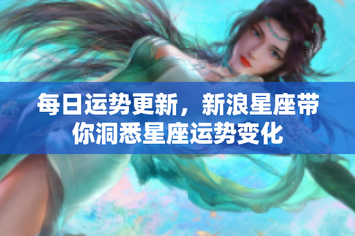 每日运势更新，新浪星座带你洞悉星座运势变化
