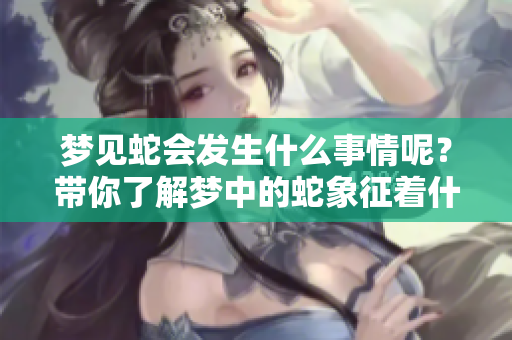 梦见蛇会发生什么事情呢？带你了解梦中的蛇象征着什么。