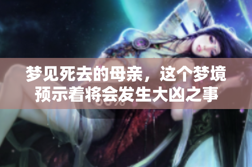 梦见死去的母亲，这个梦境预示着将会发生大凶之事