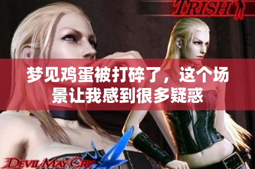 梦见鸡蛋被打碎了，这个场景让我感到很多疑惑