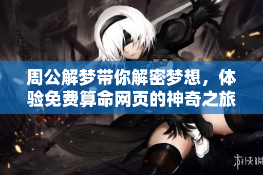 周公解梦带你解密梦想，体验免费算命网页的神奇之旅
