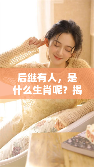 后继有人，是什么生肖呢？揭秘生肖背后的含义与传说。