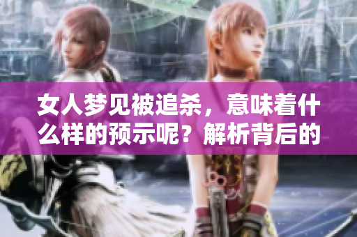 女人梦见被追杀，意味着什么样的预示呢？解析背后的深层含义。