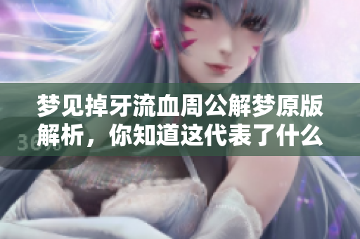 梦见掉牙流血周公解梦原版解析，你知道这代表了什么吗