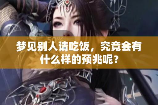 梦见别人请吃饭，究竟会有什么样的预兆呢？