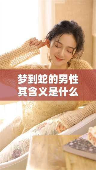 梦到蛇的男性其含义是什么，男的梦到蛇又代表着什么呢