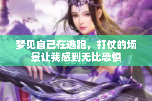 梦见自己在逃跑，打仗的场景让我感到无比恐惧
