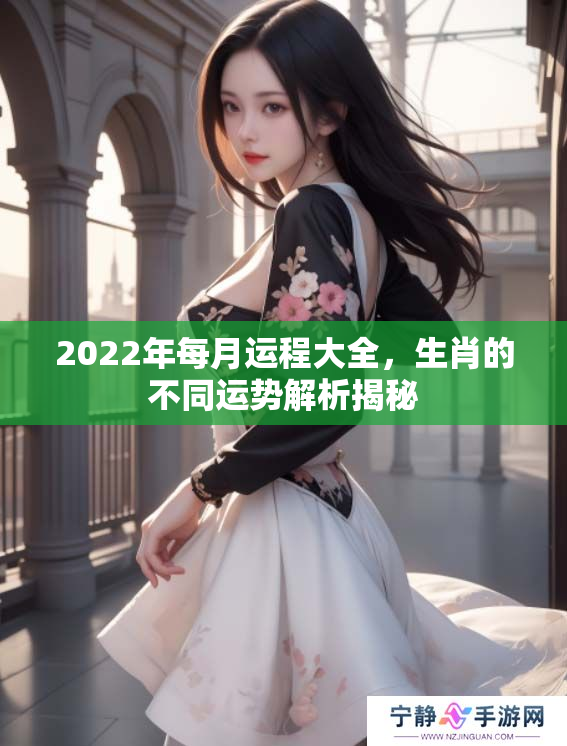 2022年每月运程大全，生肖的不同运势解析揭秘