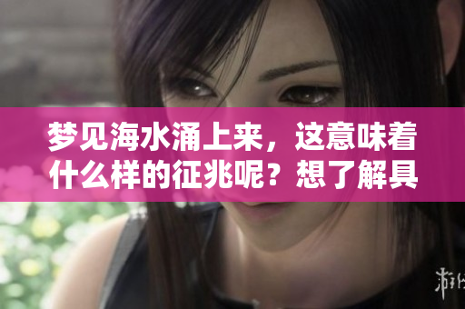 梦见海水涌上来，这意味着什么样的征兆呢？想了解具体的解释吗？