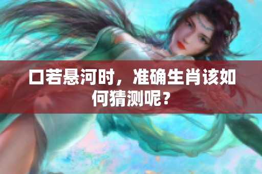 口若悬河时，准确生肖该如何猜测呢？