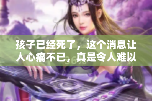 孩子已经死了，这个消息让人心痛不已，真是令人难以接受的悲剧。