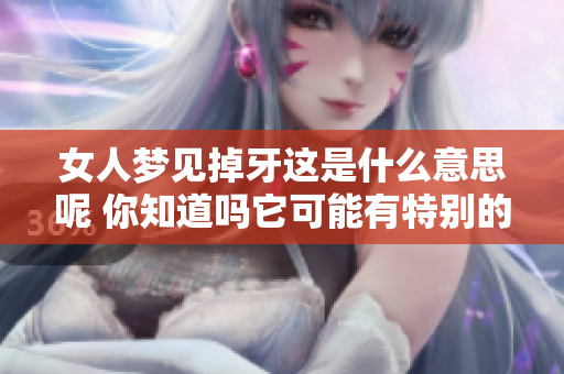 女人梦见掉牙这是什么意思呢 你知道吗它可能有特别的含义