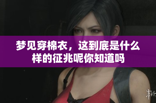 梦见穿棉衣，这到底是什么样的征兆呢你知道吗