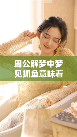 周公解梦中梦见抓鱼意味着什么，这个梦有什么特别的寓意呢