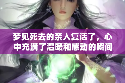 梦见死去的亲人复活了，心中充满了温暖和感动的瞬间