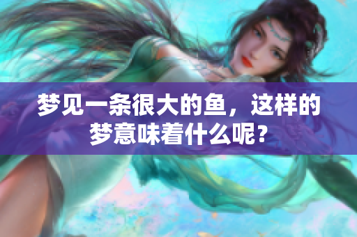 梦见一条很大的鱼，这样的梦意味着什么呢？