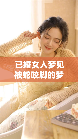 已婚女人梦见被蛇咬脚的梦境含义是什么呢 这象征着什么呢