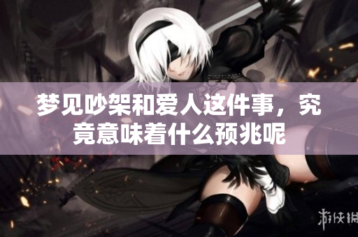 梦见吵架和爱人这件事，究竟意味着什么预兆呢