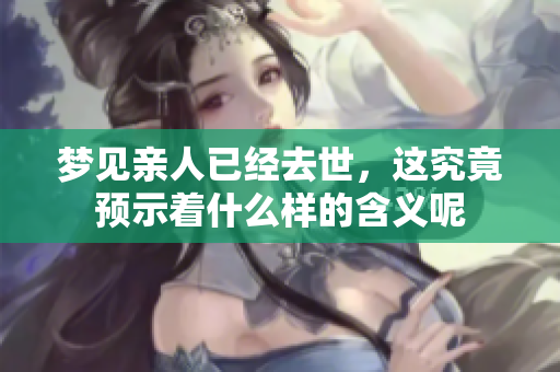 梦见亲人已经去世，这究竟预示着什么样的含义呢