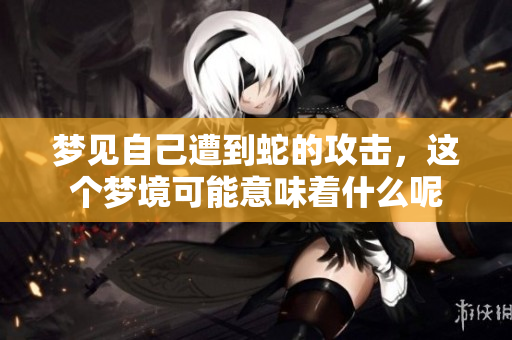 梦见自己遭到蛇的攻击，这个梦境可能意味着什么呢